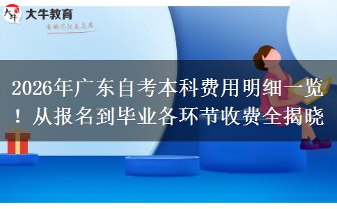2026年广东自考本科费用明细一览！从报名到毕业各环节收费全揭晓