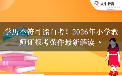 学历不符可能白考！2026年小学教师证报考条件最新解读→