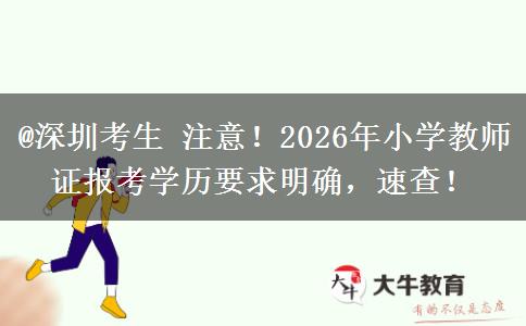 @深圳考生 注意！2026年小学教师证报考学历要求明确，速查！
