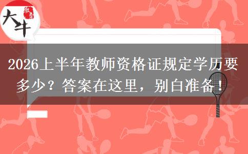 2026上半年教师资格证规定学历要多少？答案在这里，别白准备！