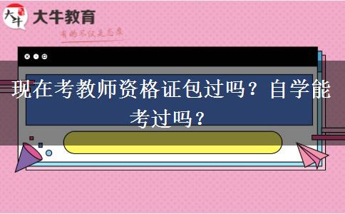 现在考教师资格证包过吗？自学能考过吗？
