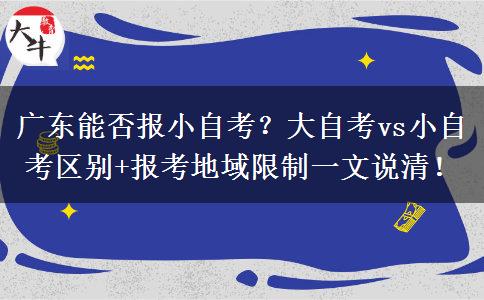 广东能否报小自考？大自考vs小自考区别+报考地域限制一文说清！