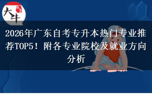2026年广东自考专升本热门专业推荐TOP5！附各专业院校及就业方向分析