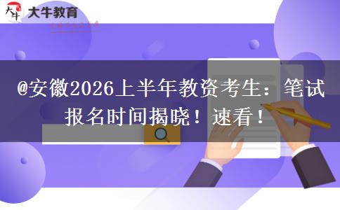 @安徽2026上半年教资考生：笔试报名时间揭晓！速看！