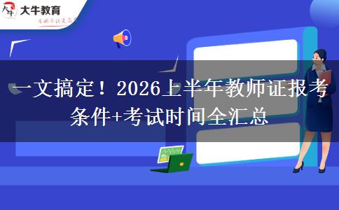 一文搞定！2026上半年教师证报考条件+考试时间全汇总