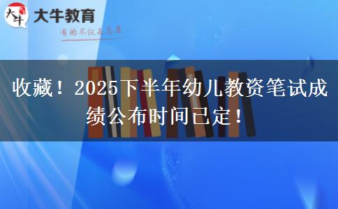 收藏！2025下半年幼儿教资笔试成绩公布时间已定！