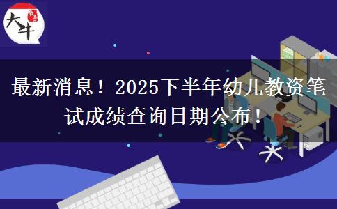 最新消息！2025下半年幼儿教资笔试成绩查询日期公布！