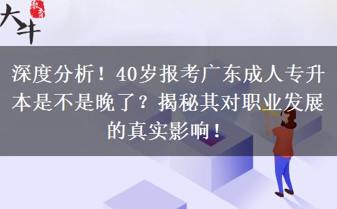 深度分析！40岁报考广东成人专升本是不是晚了？揭秘其对职业发展的真实影响！