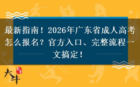 最新指南！2026年广东省成人高考怎么报名？官方入口、完整流程一文搞定！
