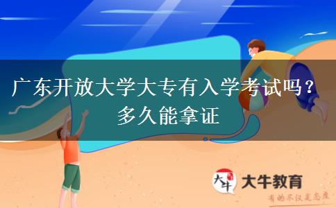广东开放大学大专有入学考试吗？多久能拿证