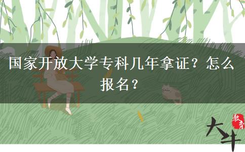 国家开放大学专科几年拿证？怎么报名？