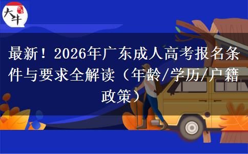最新！2026年广东成人高考报名条件与要求全解读（年龄/学历/户籍政策）