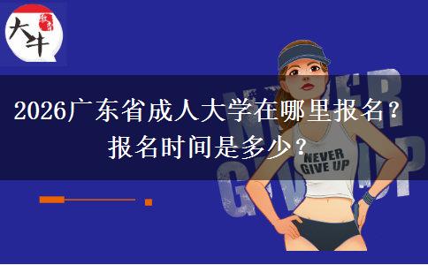 2026广东省成人大学在哪里报名？报名时间是多少？