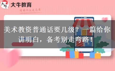 美术教资普通话要几级？一篇给你讲明白，备考别走弯路！