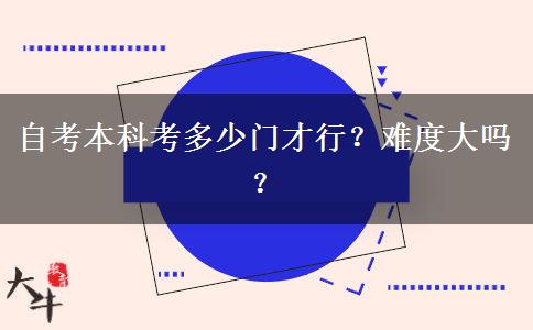 自考本科考多少门才行？难度大吗？