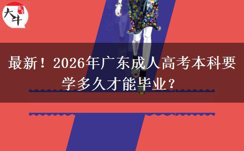 最新！2026年广东成人高考本科要学多久才能毕业？