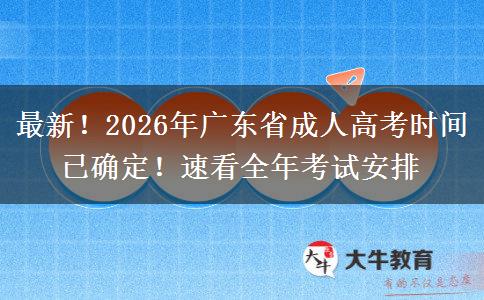 最新！2026年广东省成人高考时间已确定！速看全年考试安排