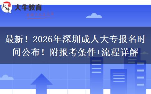最新！2026年深圳成人大专报名时间公布！附报考条件+流程详解