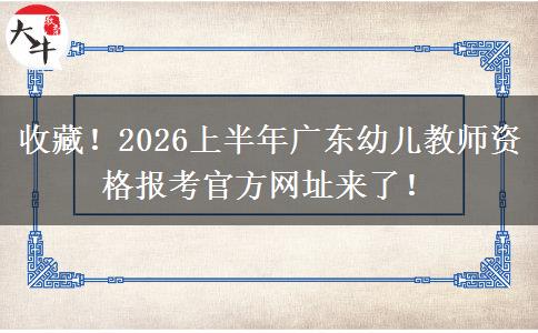 收藏!2026上半年广东幼儿教师资格报考官方网址来了! 收藏!2026上半年广东幼儿教师资格报考官方网址来了!