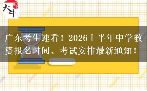 广东考生速看！2026上半年中学教资报名时间、考试安排最新通知！