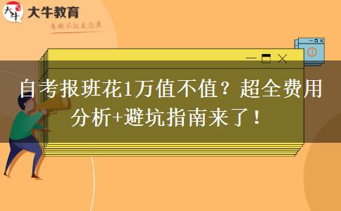 自考报班花1万值不值？超全费用分析+避坑指南来了！