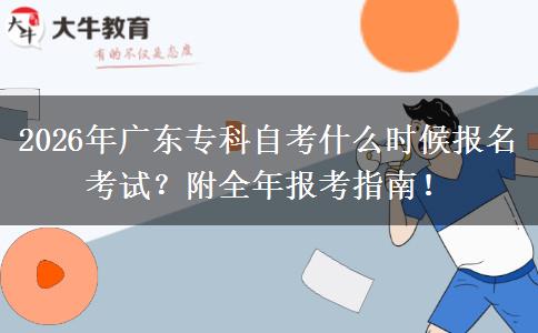 2026年广东专科自考什么时候报名考试？附全年报考指南！
