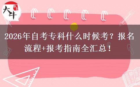 2026年自考专科什么时候考？报名流程+报考指南全汇总！