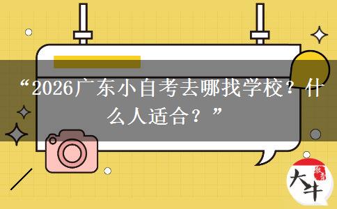 “2026广东小自考去哪找学校？什么人适合？”