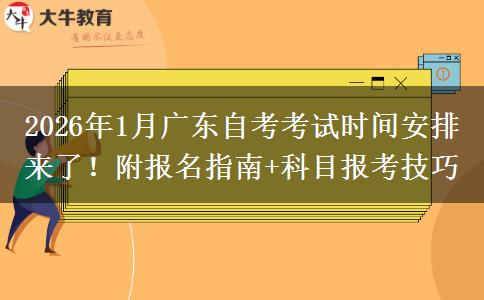 2026年1月广东自考考试时间安排来了！附报名指南+科目报考技巧