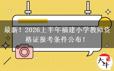 最新！2026上半年福建小学教师资格证报考条件公布！