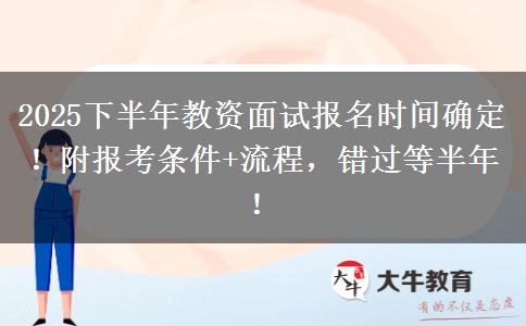 2025下半年教资面试报名时间确定！附报考条件+流程，错过等半年！