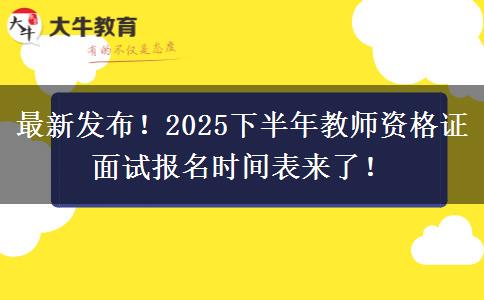 最新发布！2025下半年教师资格证面试报名时间表来了！