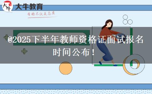 @2025下半年教师资格证面试报名时间公布！