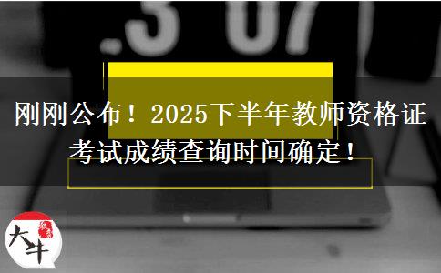 刚刚公布！2025下半年教师资格证考试成绩查询时间确定！