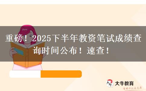 重磅！2025下半年教资笔试成绩查询时间公布！速查！