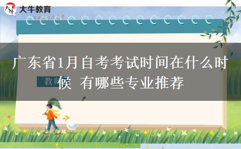 广东省1月自考考试时间在什么时候 有哪些专业推荐