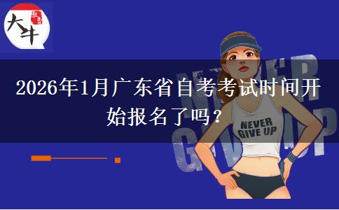 2026年1月广东省自考考试时间开始报名了吗？
