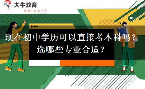 现在初中学历可以直接考本科吗？选哪些专业合适？
