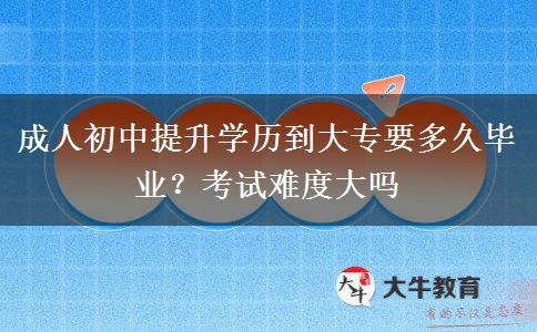 成人初中提升学历到大专要多久毕业？考试难度大吗