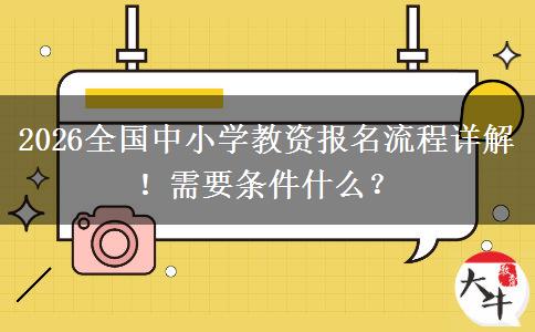 2026全国中小学教资报名流程详解！需要条件什么？