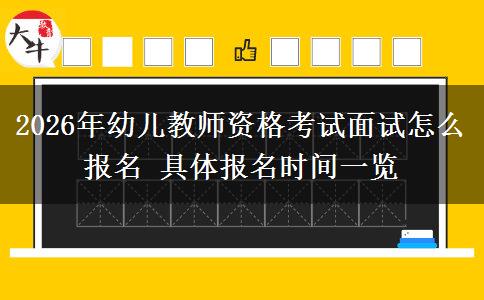 2026年幼儿教师资格考试面试怎么报名 具体报名时间一览