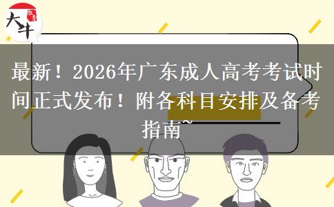 最新！2026年广东成人高考考试时间正式发布！附各科目安排及备考指南~