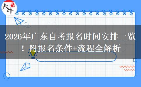 2026年广东自考报名时间安排一览！附报名条件+流程全解析