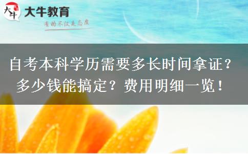 自考本科学历需要多长时间拿证？多少钱能搞定？费用明细一览！