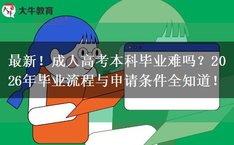 最新！成人高考本科毕业难吗？2026年毕业流程与申请条件全知道！