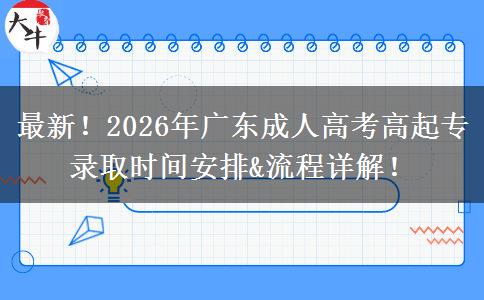 最新！2026年广东成人高考高起专录取时间安排&流程详解！