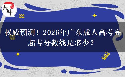 权威预测！2026年广东成人高考高起专分数线是多少？