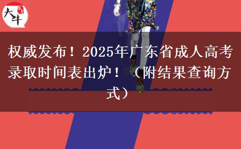 权威发布！2025年广东省成人高考录取时间表出炉！（附结果查询方式）