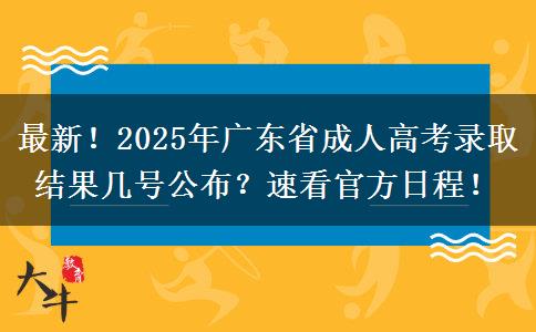 最新！2025年广东省成人高考录取结果几号公布？速看官方日程！