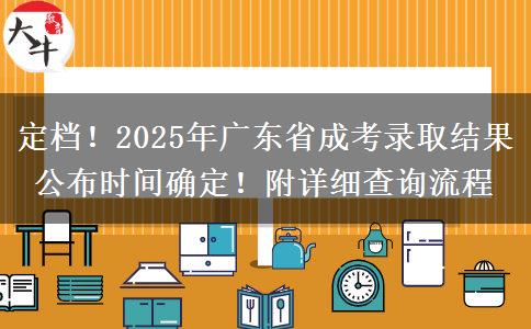 定档！2025年广东省成考录取结果公布时间确定！附详细查询流程